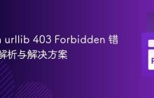 Python urllib 403 Forbidden 错误深度解析与解决方案