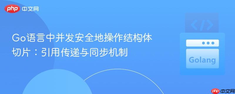 Go语言中并发安全地操作结构体切片：引用传递与同步机制

