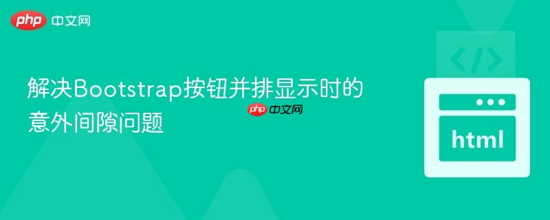 解决Bootstrap按钮并排显示时的意外间隙问题
