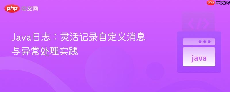 Java日志:灵活记录自定义消息与异常处理实践