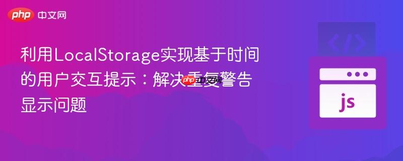 利用LocalStorage实现基于时间的用户交互提示:解决重复警告显示问题 利用LocalStorage实现基于时间的用户交互提示:解决重复警告显示问题