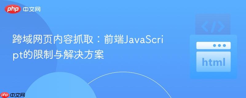 跨域网页内容抓取:前端JavaScript的限制与解决方案