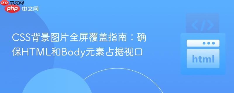 CSS背景图片全屏覆盖指南:确保HTML和Body元素占据视口