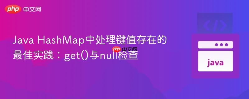 Java HashMap中处理键值存在的最佳实践：get()与null检查