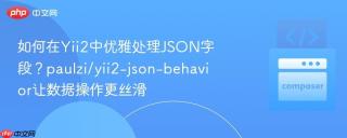 如何在Yii2中优雅处理JSON字段？paulzi/yii2-json-behavior让数据操作更丝滑