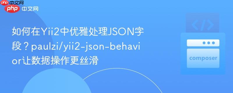 如何在yii2中优雅处理json字段?paulzi/yii2-json-behavior让数据操作更丝滑