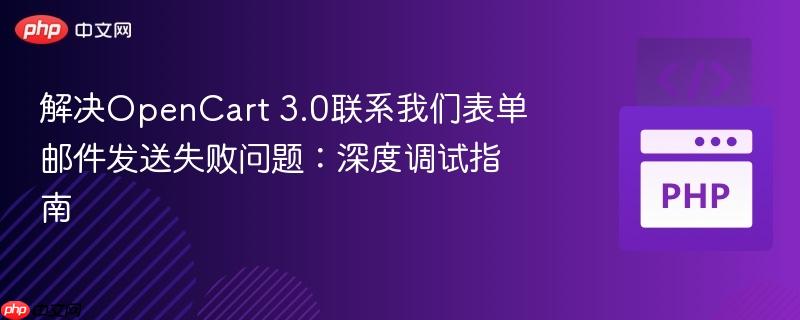 解决OpenCart 3.0联系我们表单邮件发送失败问题:深度调试指南