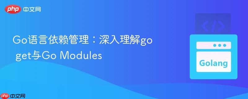 go语言依赖管理：深入理解go get与go modules
