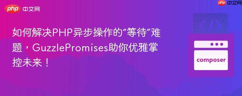 如何解决php异步操作的“等待”难题,guzzlepromises助你优雅掌控未来!