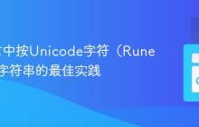 Go语言中按Unicode字符(Rune)遍历字符串的最佳实践