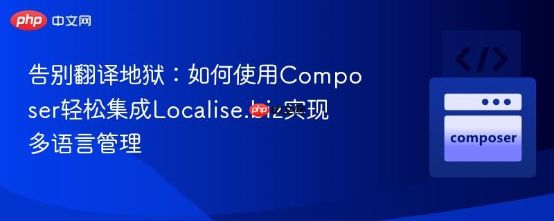 告别翻译地狱:如何使用Composer轻松集成Localise.biz实现多语言管理