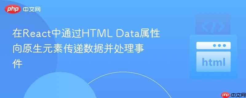 在React中通过HTML Data属性向原生元素传递数据并处理事件
