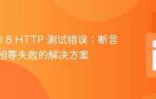 Laravel 8 HTTP 测试错误:断言字符串相等失败的解决方案