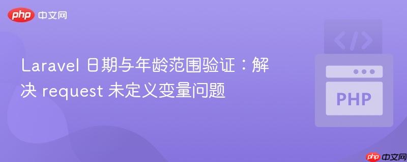 Laravel 日期与年龄范围验证:解决 request 未定义变量问题