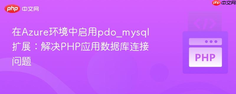 在Azure环境中启用pdo_mysql扩展:解决PHP应用数据库连接问题