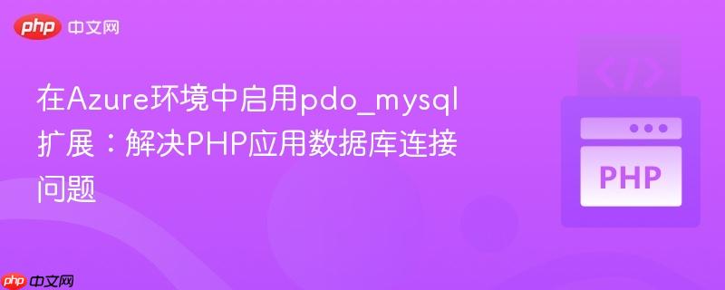 在Azure环境中启用pdo_mysql扩展:解决PHP应用数据库连接问题