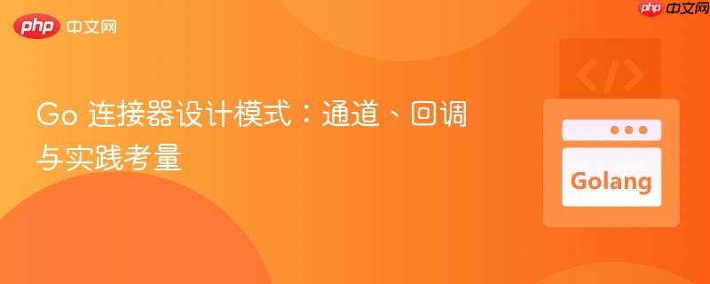 Go 连接器设计模式:通道、回调与实践考量
