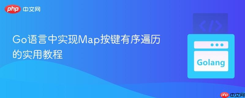 Go语言中实现Map按键有序遍历的实用教程