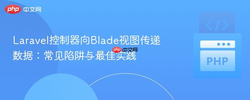Laravel控制器向Blade视图传递数据：常见陷阱与最佳实践
