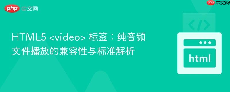 HTML5 <video> 标签:纯音频文件播放的兼容性与标准解析