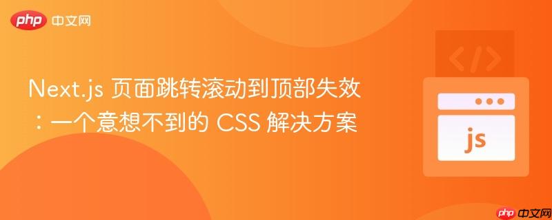 Next.js 页面跳转滚动到顶部失效:一个意想不到的 CSS 解决方案