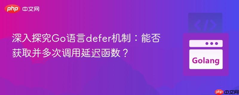 深入探究Go语言defer机制:能否获取并多次调用延迟函数?