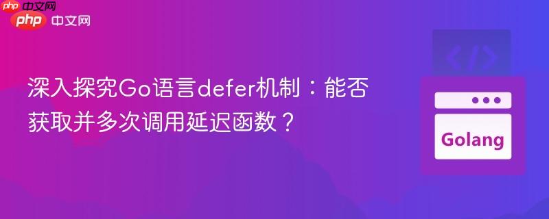 深入探究Go语言defer机制:能否获取并多次调用延迟函数?