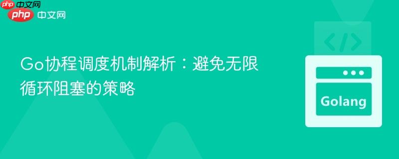 Go协程调度机制解析:避免无限循环阻塞的策略
