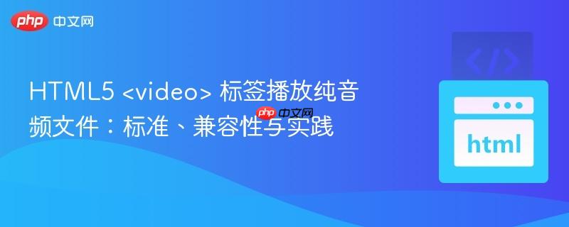HTML5 <video> 标签播放纯音频文件：标准、兼容性与实践
