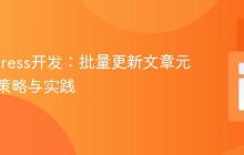 WordPress开发:批量更新文章元数据的策略与实践