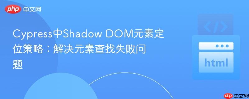Cypress中Shadow DOM元素定位策略:解决元素查找失败问题