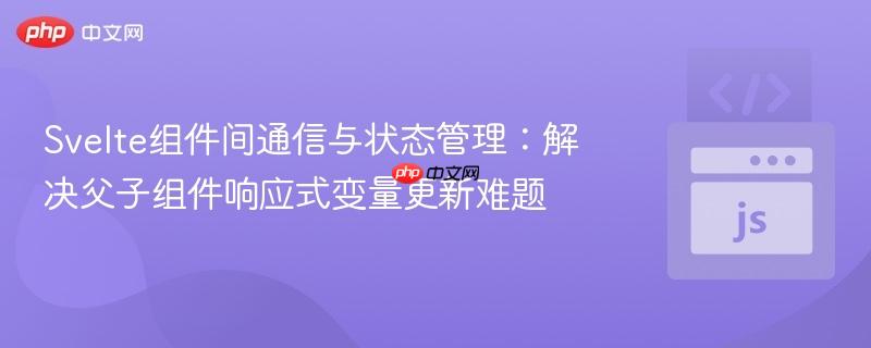 Svelte组件间通信与状态管理:解决父子组件响应式变量更新难题