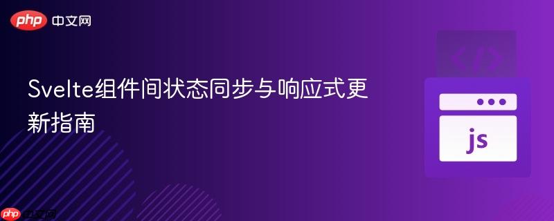 Svelte组件间状态同步与响应式更新指南
