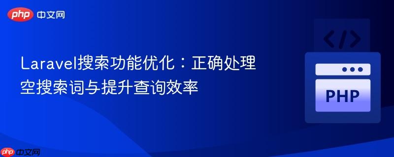 Laravel搜索功能优化:正确处理空搜索词与提升查询效率