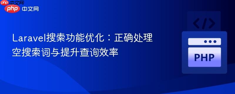 Laravel搜索功能优化:正确处理空搜索词与提升查询效率