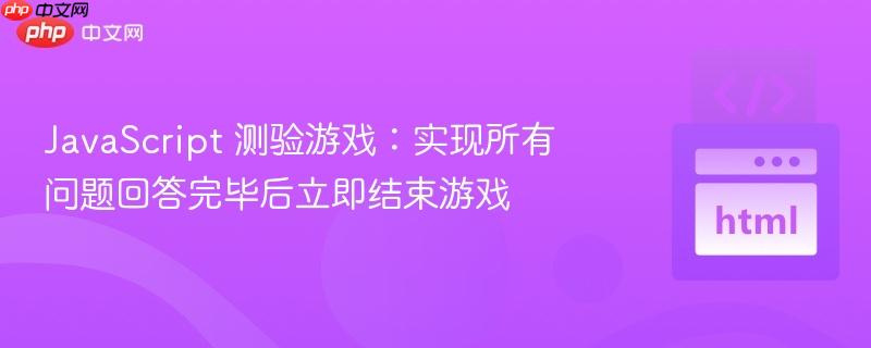 JavaScript 测验游戏:实现所有问题回答完毕后立即结束游戏