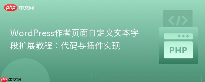 WordPress作者页面自定义文本字段扩展教程:代码与插件实现