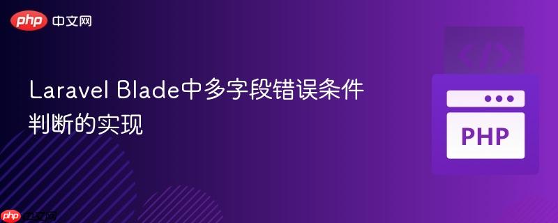 Laravel Blade中多字段错误条件判断的实现