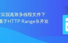 Go语言实现高效多线程文件下载器:基于HTTP Range与并发控制