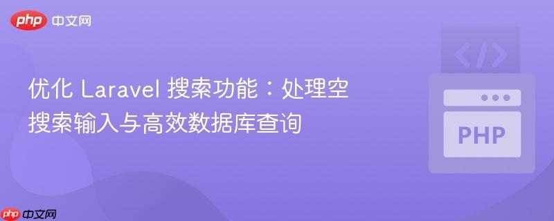 优化 Laravel 搜索功能:处理空搜索输入与高效数据库查询