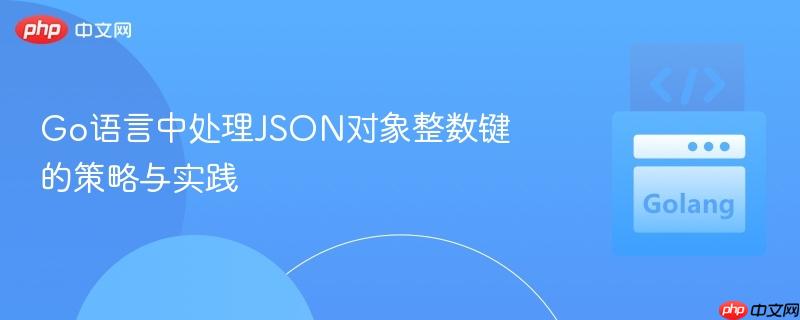 Go语言中处理JSON对象整数键的策略与实践