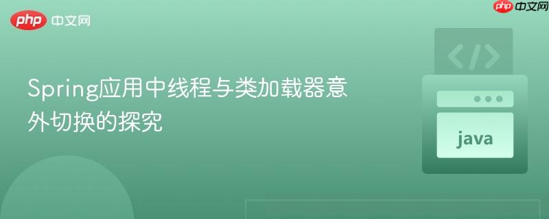 spring应用中线程与类加载器意外切换的探究