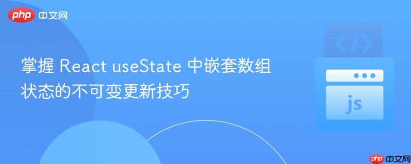 掌握 React useState 中嵌套数组状态的不可变更新技巧
