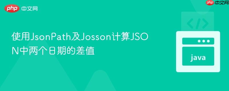 使用jsonpath及josson计算json中两个日期的差值