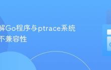 深入理解Go程序与ptrace系统调用的不兼容性