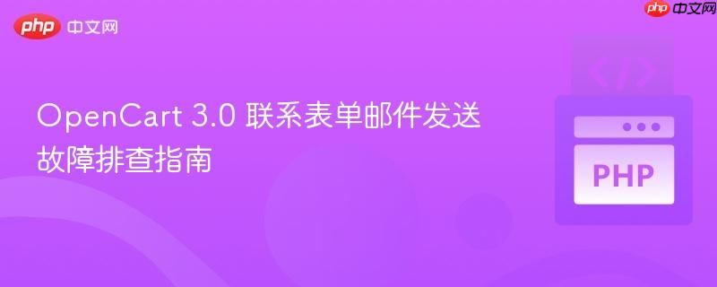 OpenCart 3.0 联系表单邮件发送故障排查指南 OpenCart 3.0 联系表单邮件发送故障排查指南