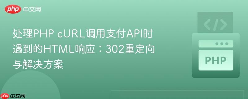 处理PHP cURL调用支付API时遇到的HTML响应:302重定向与解决方案 处理PHP cURL调用支付API时遇到的HTML响应:302重定向与解决方案