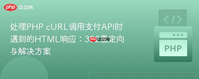 处理PHP cURL调用支付API时遇到的HTML响应:302重定向与解决方案
