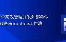 Go语言中高效管理并发外部命令执行:构建Goroutine工作池