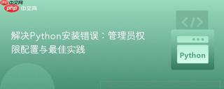 解决Python安装错误：管理员权限配置与最佳实践